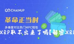 钱包里的XRP取不出来了吗？解密XRP提币难题