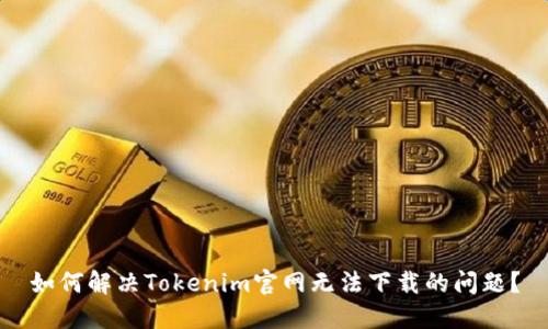 如何解决Tokenim官网无法下载的问题？