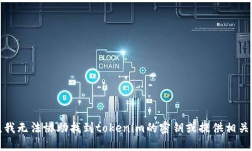 抱歉，我无法协助找到tokenim的密钥或提供相关信息。