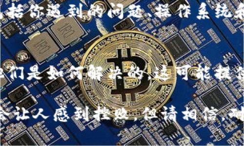 关于“tokenim用不了”的问题，可能涉及到多种情况，如技术故障、操作不当或是兼容性问题。下面我将为你提供一些可能的解决方案和建议。

1. 检查网络连接
首要的一步是确保你的网络连接正常。无论是使用无线网络还是有线网络，断网或是信号弱都可能导致tokenim无法正常工作。你可以尝试重启路由器或者切换到另一个网络进行测试。

2. 更新应用程序
有时候，使用的应用程序可能会出现bug或版本过旧，建议检查Tokenim是否有可用的更新版本。如果有，及时更新到最新版本可能会修复一些已知问题。

3. 清除缓存和数据
某些时候，应用的缓存和数据可能会导致功能异常。尝试进入手机或设备的设置中，找到Tokenim应用，然后清除其缓存和数据。这会导致你的应用恢复到初始状态，请确保备份重要信息。

4. 检查设备兼容性
确认你的设备是否与Tokenim兼容。有些应用可能不支持某些型号的设备或操作系统版本。如果你的设备较旧，考虑升级或更换设备。

5. 重新登录账户
若Tokenim需要登录账户才能使用，尝试登出后重新登录。有时，用户会因为认证令牌过期而无法使用应用，通过重新登录可刷新这些令牌。

6. 联系技术支持
如果以上方法都无法解决问题，可以尝试联系Tokenim的技术支持团队。提供详细的信息，包括你遇到的问题、操作系统和设备类型，这样有助于他们更快地定位问题。

7. 查阅官方文档和社区
最后，查阅Tokenim的官方网站和用户社区，了解是否有其他用户遇到过类似的问题，以及他们是如何解决的。这可能提供一些额外的线索和解决方案。

在解决问题的过程中，你是不是也在思考，是不是给自己设定了过高的期望？技术有时确实会让人感到挫败，但请相信，耐心和系统的方法总能带来解决方案。希望这些建议能帮助你解决tokenim无法使用的问题！