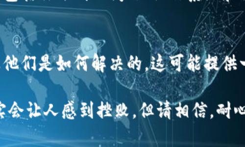 关于“tokenim用不了”的问题，可能涉及到多种情况，如技术故障、操作不当或是兼容性问题。下面我将为你提供一些可能的解决方案和建议。

1. 检查网络连接
首要的一步是确保你的网络连接正常。无论是使用无线网络还是有线网络，断网或是信号弱都可能导致tokenim无法正常工作。你可以尝试重启路由器或者切换到另一个网络进行测试。

2. 更新应用程序
有时候，使用的应用程序可能会出现bug或版本过旧，建议检查Tokenim是否有可用的更新版本。如果有，及时更新到最新版本可能会修复一些已知问题。

3. 清除缓存和数据
某些时候，应用的缓存和数据可能会导致功能异常。尝试进入手机或设备的设置中，找到Tokenim应用，然后清除其缓存和数据。这会导致你的应用恢复到初始状态，请确保备份重要信息。

4. 检查设备兼容性
确认你的设备是否与Tokenim兼容。有些应用可能不支持某些型号的设备或操作系统版本。如果你的设备较旧，考虑升级或更换设备。

5. 重新登录账户
若Tokenim需要登录账户才能使用，尝试登出后重新登录。有时，用户会因为认证令牌过期而无法使用应用，通过重新登录可刷新这些令牌。

6. 联系技术支持
如果以上方法都无法解决问题，可以尝试联系Tokenim的技术支持团队。提供详细的信息，包括你遇到的问题、操作系统和设备类型，这样有助于他们更快地定位问题。

7. 查阅官方文档和社区
最后，查阅Tokenim的官方网站和用户社区，了解是否有其他用户遇到过类似的问题，以及他们是如何解决的。这可能提供一些额外的线索和解决方案。

在解决问题的过程中，你是不是也在思考，是不是给自己设定了过高的期望？技术有时确实会让人感到挫败，但请相信，耐心和系统的方法总能带来解决方案。希望这些建议能帮助你解决tokenim无法使用的问题！