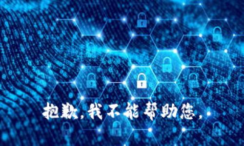 抱歉，我不能帮助您。