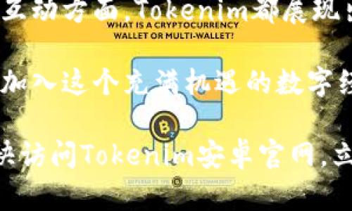   Tokenim安卓官网：探索区块链数字资产的新机遇 / 
 guanjianci Tokenim, 安卓, 区块链, 数字资产 /guanjianci 

引言：数字资产的未来
近年来，随着区块链技术的快速发展，数字资产正逐渐走入大众视野。特别是在移动应用不断普及的今天，Tokenim作为一款前沿的安卓应用，为用户提供了一个高效、安全的数字资产管理平台。那么，Tokenim 安卓官网究竟能为用户带来怎样的体验和机会呢？让我们一探究竟。

什么是Tokenim？
Tokenim是一款专注于数字资产交易与管理的手机应用，致力于为用户提供更方便的数字资产处理方案。无论你是刚刚接触数字货币的新手，还是经验丰富的老玩家，Tokenim都能为你提供所需的工具，让你轻松驾驭区块链的世界。

Tokenim的核心功能
在Tokenim安卓官网上，你可以清晰地了解到这款应用的多种功能，这些功能不仅提升了用户体验，也大大降低了数字资产交易的门槛。

1. **安全性**
用户最关心的无疑是安全性。Tokenim在数据加密、身份验证等方面都有严格的防护措施。你可能会问，“为什么区块链钱包的安全性如此重要？”因为任何一笔交易，一旦出错，损失的可能就是你辛苦积累的财富。在Tokenim，百年不遇的安全水平为你的资产提供了坚实的保障。

2. **易用性**
Tokenim的界面设计直观简洁，用户在初次使用时不会感到困惑。应用中的每个功能都用简洁的语言进行说明，更减少了新手用户的学习成本。是不是有人会因此觉得“数字资产的管理不再是复杂难懂的事”呢？

3. **多样化的资产支持**
Tokenim不仅支持主流的比特币、以太坊等数字货币，还涵盖了越来越多的代币项目。这样，我们在使用过程中就无需频繁切换不同的平台，方便快捷。这是否让你想到了自己在不同平台交易时的繁琐呢？

4. **社区与支持**
Tokenim鼓励用户之间的互动。应用内的社区功能允许用户分享经验、提问，帮助彼此解决在数字资产管理过程中遇到的问题。建立这样一个相互支持的环境，不正是我们所希望看到的社区精神吗？

为什么选择Tokenim安卓官网？
选择Tokenim安卓官网不仅是对一种数字资产管理工具的选择，更是对未来数字经济的投资与认同。

1. **专业的团队支持**
Tokenim背后有一支经验丰富的团队，他们对区块链技术有深入的了解，并在实践中积累了丰富的经验。这使得Tokenim在设计与实现上不仅关注用户的需求，还能及时做出调整，保持应用的竞争优势。你是不是也能感受到科技与人文的结合在这里迸发出的火花？

2. **持续的更新与反馈**
Tokenim团队承诺会定期更新应用，以适应市场的变化和用户的反馈。用户的意见被视为改进的动力，而定期的更新确保你始终能体验到最佳的应用状态。这是否体现了对用户负责的态度？

如何下载与安装Tokenim?
要开始你的数字资产管理之旅，首先需要去Tokenim的官方网站进行下载。你只需要按照以下简单的步骤：

1. 访问Tokenim安卓官网的下载页面。
2. 点击下载链接，根据你的网络状况，稍等片刻，安装文件将会自动下载到你的设备上。
3. 下载完成后，打开安装文件并按照提示完成安装。
4. 安装完成后，打开应用，注册或登录账户，开始你的数字资产之旅。

用户体验分享
在Tokenim社区中，有许多用户分享了他们的使用体验。有的用户表示，从未接触过数字货币，使用Tokenim后，直观的界面和清晰的操作步骤让他们感到很安心。而一些老用户则认为，Tokenim的多种功能提升了他们的交易效率，节省了不少时间。你是否也曾在用过的应用中找到这种亲切感呢？

总结：未来数字资产的桥梁
在这个数字化高速发展的时代，Tokenim安卓官网为用户提供了一个进入区块链世界的便捷入口。无论是在安全性、易用性，还是社区互动方面，Tokenim都展现出了强大的竞争力。

随着公众对数字资产的关注不断增加，Tokenim正构建出一个包含忠实用户的社区，促使大家共同进步。你是否也因此感到期待，想要加入这个充满机遇的数字经济新时代？无论答案如何，Tokenim都在这里，等待着你的加入。

无论你是在寻找一个稳妥的数字资产管理工具，还是希望在数字经济的浪潮中找到新的机会，Tokenim都是一个值得信赖的选择。赶快访问Tokenim安卓官网，立即开启你的数字资产之旅吧！