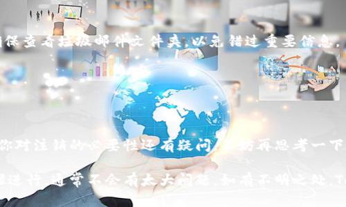 注销TokenIM的步骤可能因更新或不同的应用程序版本而有所不同。尽管如此，以下是一个基本的步骤指南，帮助你完成TokenIM的注销过程：

步骤一：登录TokenIM账户
首先，打开TokenIM应用或网站，输入你的账户信息进行登录。确保你使用的是正确的用户名和密码，以便顺利登录。

步骤二：访问设置或账户管理
在成功登录后，找到应用或网站中的设置或账户管理选项。这通常位于个人头像或账户信息的下拉菜单中。点击进入该部分，你会看到与账户相关的各种选项。

步骤三：查找注销账户的选项
在设置或账户管理页面，上下滚动查找“注销账户”、“删除账户”或类似的选项。不同平台可能使用不同的术语，但目标是找到与账户关闭相关的链接。

步骤四：确认注销
一旦找到注销账户的选项，点击后系统会要求你确认注销的决定。系统可能会提醒你：注销后无法恢复你的账户和相关数据，你真的确定要继续吗？你是不是也在思考过注销后的生活？如果你确认，按照提示完成后续步骤，通常需要输入密码以验证身份。

步骤五：检查电子邮件
在提交注销申请后，检查你注册时使用的电子邮件。TokenIM可能会向你发送确认邮件，要求你确认注销。确保查看垃圾邮件文件夹，以免错过重要信息。

步骤六：完成注销流程
按照邮件中的指示，完成最终的注销流程。一旦完成，确保你的账户信息不再显示在TokenIM平台上。

总结
注销TokenIM账户是一个相对简单的过程，但在进行之前请务必仔细考虑注销的后果，如数据丢失等。如果你对注销的必要性还有疑问，不妨再思考一下自己使用这个平台的原因，是否真的需要退出。如果有其他问题或建议，可以随时联系TokenIM的客户服务。

希望以上信息能够帮助你顺利注销TokenIM账户。这一过程虽然可能会让你感到有些复杂，但仔细按照步骤进行，通常不会有太大问题。如有不明之处，TokenIM的帮助中心通常会有详细指南。