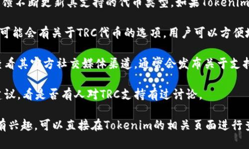 Tokenim是一种数字资产管理工具，主要用于管理和交易各种加密货币。如果你想了解Tokenim是否支持TRC（即Tron网络的代币标准），可以考虑以下几个方面的信息：

1. **Tokenim的支持范围**：一般来说，Tokenim会根据市场需求和用户反馈不断更新其支持的代币类型。如果Tokenim支持TRC20标准的代币，那么用户就可以在平台上进行相关的管理和交易。

2. **用户界面和功能**：如果Tokenim支持TRC代币，那么在其用户界面中可能会有关于TRC代币的选项，用户可以方便地进行购买、出售和转账操作。

3. **官方信息**：要获取最准确的信息，建议访问Tokenim的官方网站或查看其官方社交媒体渠道，通常会发布关于支持的代币和网络更新的公告。

4. **社区反馈**：可以关注Tokenim使用者社区，了解其他用户的体验和建议，看是否有人对TRC支持有过讨论。

总结来看，Tokenim是否支持TRC代币需要具体查阅其官方的信息。如果你有兴趣，可以直接在Tokenim的相关页面进行查询。