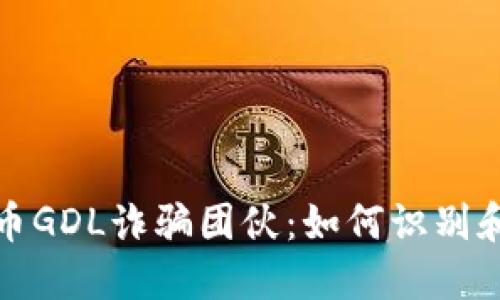 揭露比特币GDL诈骗团伙：如何识别和避免损失
