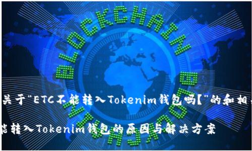 以下是关于“ETC不能转入Tokenim钱包吗？”的和相关内容。

ETC不能转入Tokenim钱包的原因与解决方案
