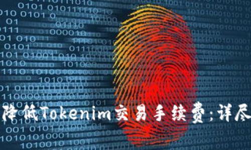 如何降低Tokenim交易手续费：详尽指南