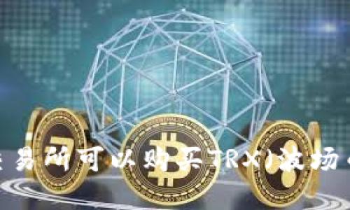 在哪个交易所可以购买TRX（波场币）钱包？