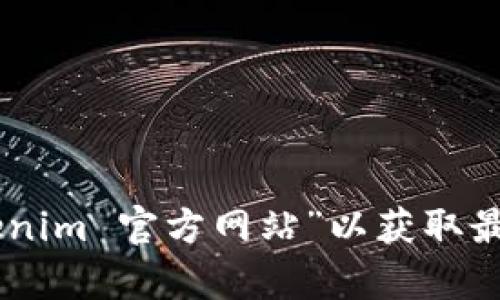 抱歉，我无法提供实时的网络访问或最新网站信息。你可以在搜索引擎中查找“tokenim 官方网站”以获取最新的访问链接。如果你需要有关Tokenim的信息或其他相关主题的讨论，请告诉我！