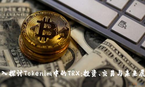 深入探讨Tokenim中的TRX：投资、交易与未来展望