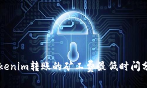   Tokenim转账的矿工费最低时间分析与