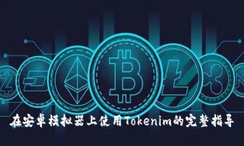 在安卓模拟器上使用Tokenim的完整指导