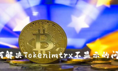 如何解决Tokenimtrx不显示的问题？