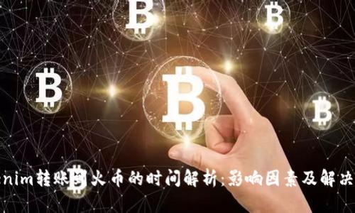 Tokenim转账到火币的时间解析：影响因素及解决方案