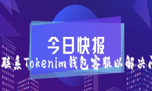 如何联系Tokenim钱包客服以解决问题？