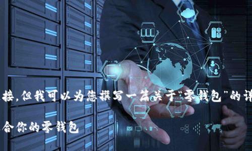 对不起，我无法提供外部链接或预览链接。但我可以为您撰写一篇关于“零钱包”的详细内容、的和相关关键词。以下是示例：

零钱包的选择与使用指南：如何挑选适合你的零钱包