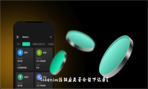 Tokenim注销后是否会留下记录?