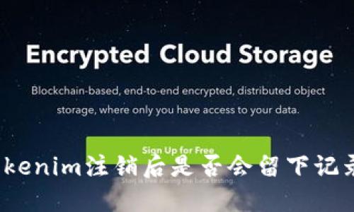 Tokenim注销后是否会留下记录？