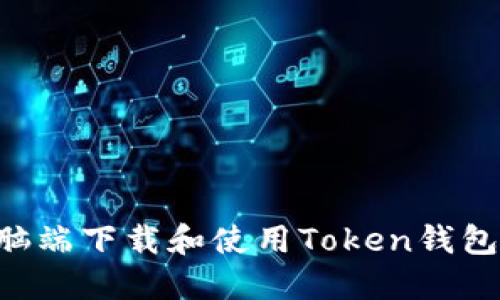 如何在电脑端下载和使用Token钱包：全面指南