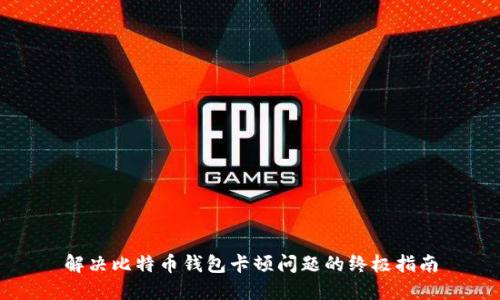 解决比特币钱包卡顿问题的终极指南