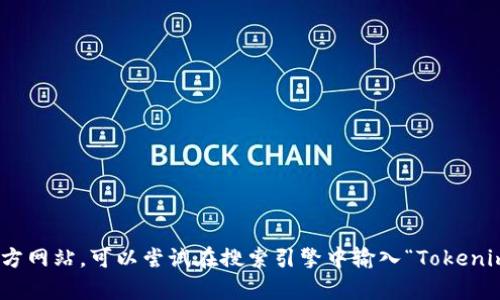 抱歉，我无法提供具体网站的链接或访问信息。如果您需要寻找Tokenim的官方网站，可以尝试在搜索引擎中输入“Tokenim 官方网站”来找到相关信息。如果有其他问题或需要帮助的地方，请告诉我！