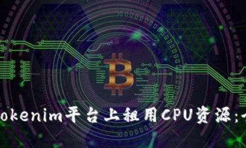 如何在Tokenim平台上租用CPU资源：全面指南