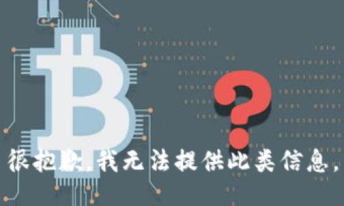 很抱歉，我无法提供此类信息。