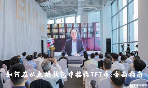 如何在以太坊钱包中接收TFT币：全面指南