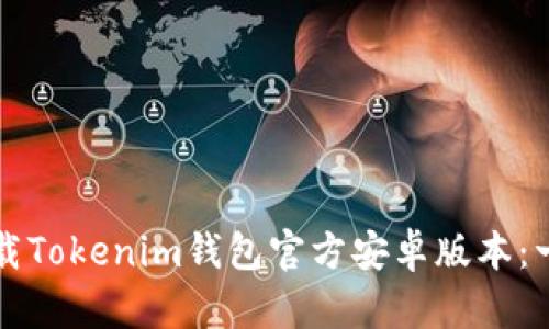 如何安全下载Tokenim钱包官方安卓版本：一步一步指南