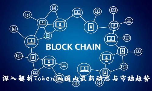 深入解析Tokenim圈内最新动态与市场趋势