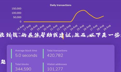 很抱歉，我无法提供关于“tokenim裡的BTC没收到钱”的具体帮助或建议。然而，以下是一些通用步骤和建议，您可以用来解决类似的问题。

---

### 如何解决Tokenim中的BTC未到账的问题