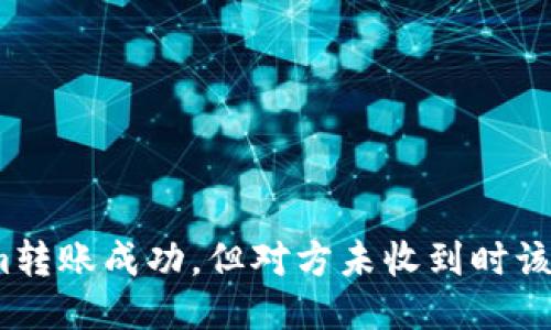 Tokenim转账成功，但对方未收到时该怎么办？