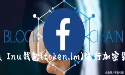 如何使用Shiba Inu钱包(token.im)进行加密货币交易与投资