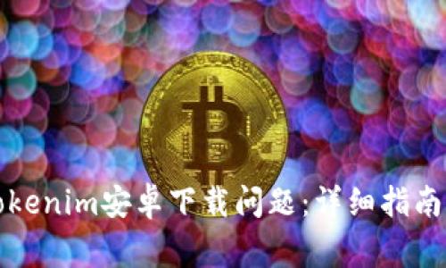 如何解决Tokenim安卓下载问题：详细指南与常见问答