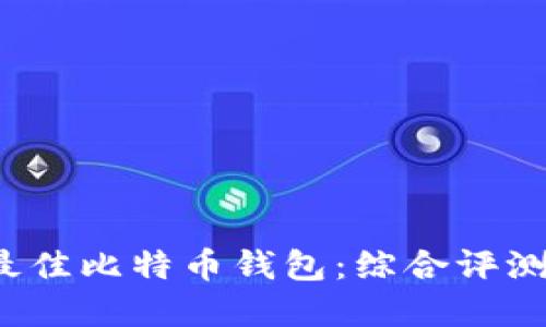  如何选择最佳比特币钱包：综合评测与用户指南