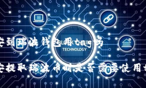 币安到瑞波钱包用tag吗

币安提取瑞波币时是否需要使用tag？