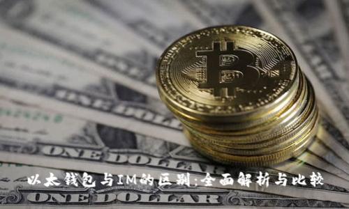 以太钱包与IM的区别：全面解析与比较