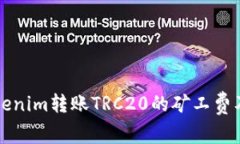 深入了解Tokenim转账TRC20的矿工费及其影响因素