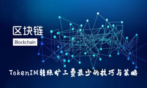 TokenIM转账旷工费最少的技巧与策略