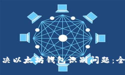 如何解决以太坊钱包识别问题：全面指南