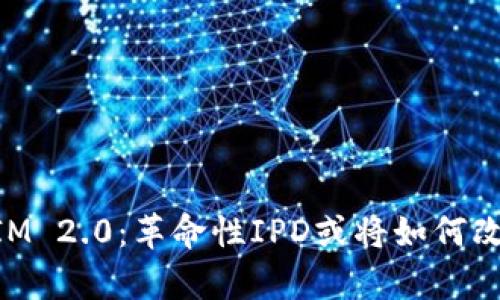 深入解析TokenIM 2.0：革命性IPD或将如何改变数字资产管理